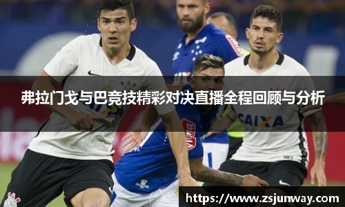 xc体育弗拉门戈与巴竞技精彩对决直播全程回顾与分析