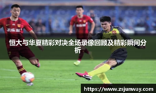 xc体育恒大与华夏精彩对决全场录像回顾及精彩瞬间分析